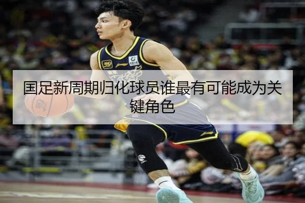 国足新周期归化球员谁最有可能成为关键角色 | www.hth.com