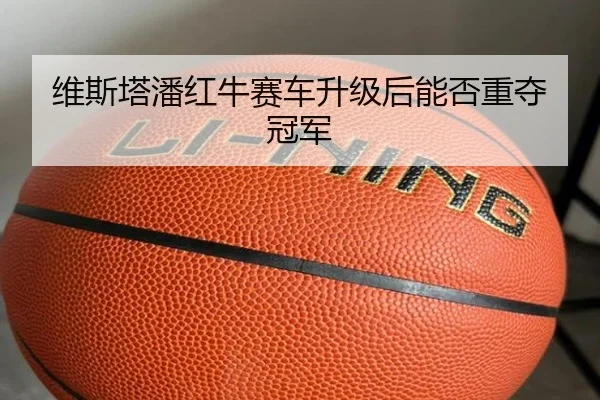 维斯塔潘红牛赛车升级后能否重夺冠军